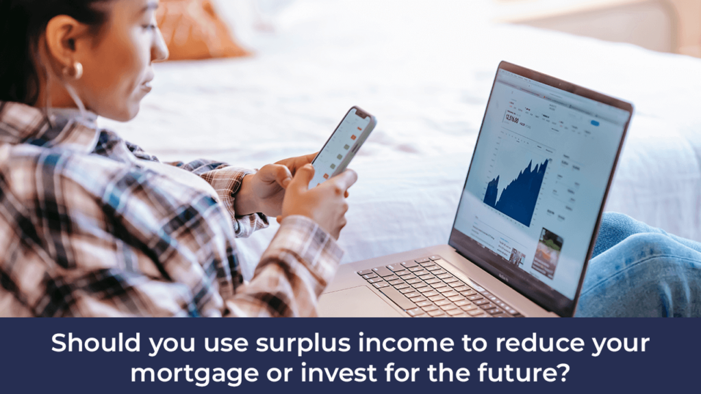 Blog, Should you use surplus income to reduce your mortgage or invest for the future?